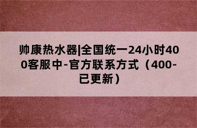 帅康热水器|全国统一24小时400客服中-官方联系方式（400-已更新）